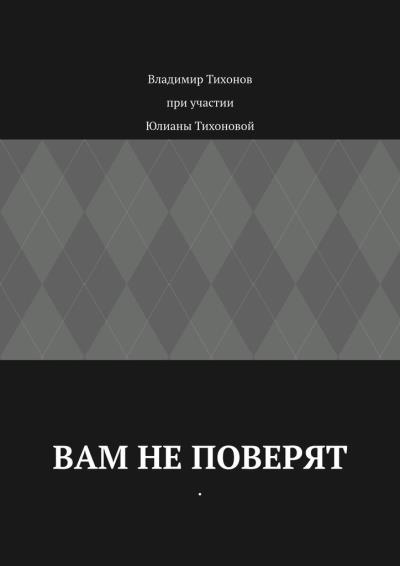 Книга Вам не поверят (Владимир Анатольевич Тихонов, Юлиана Владимировна Тихонова)